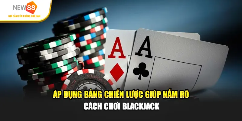 Áp dụng bảng chiến lược giúp nắm rõ cách chơi blackjack