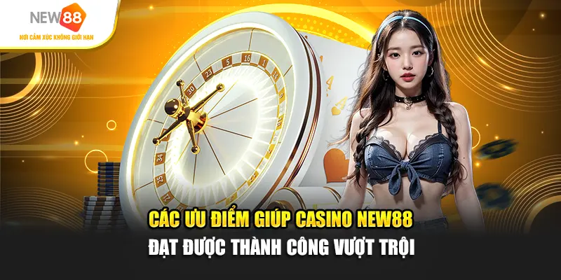 Các ưu điểm giúp Casino New88 đạt được thành công vượt trội