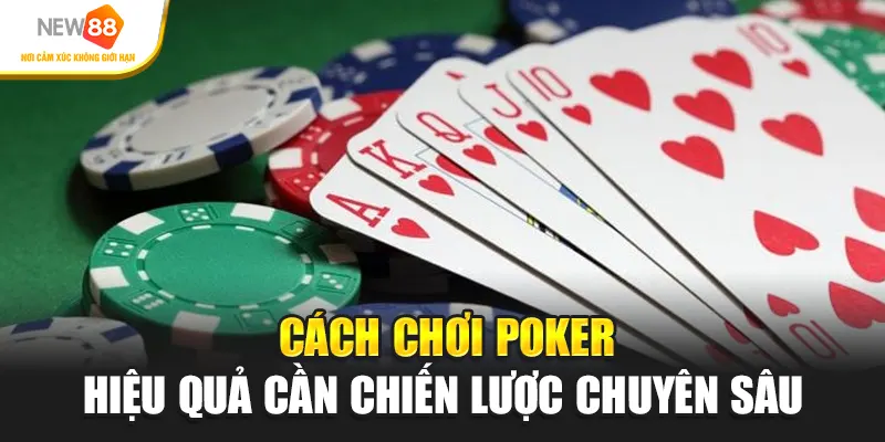 Cách chơi poker hiệu quả cần chiến lược chuyên sâu