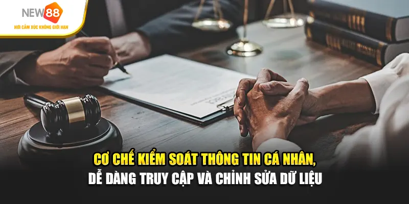 Cơ chế kiểm soát thông tin cá nhân, dễ dàng truy cập và chỉnh sửa dữ liệu