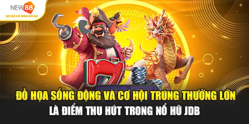 Đồ họa sống động và cơ hội trúng thưởng lớn là điểm thu hút trong Nổ hũ JDB