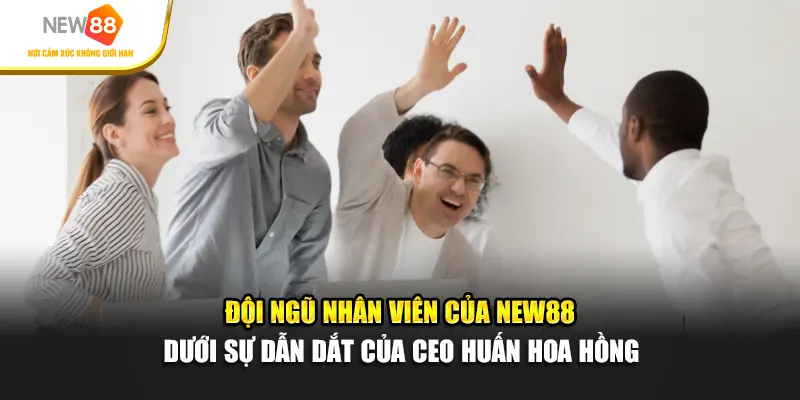 Đội ngũ nhân viên của New88 dưới sự dẫn dắt của CEO Huấn Hoa Hồng