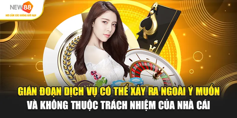 Gián đoạn dịch vụ có thể xảy ra ngoài ý muốn và không thuộc trách nhiệm của nhà cái