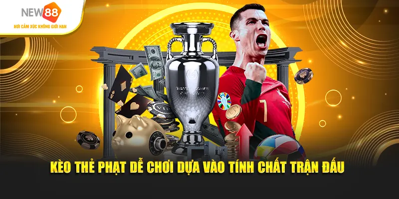 Kèo thẻ phạt dễ chơi dựa vào tính chất trận đấu