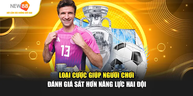 Loại cược giúp người chơi đánh giá sát hơn năng lực hai đội