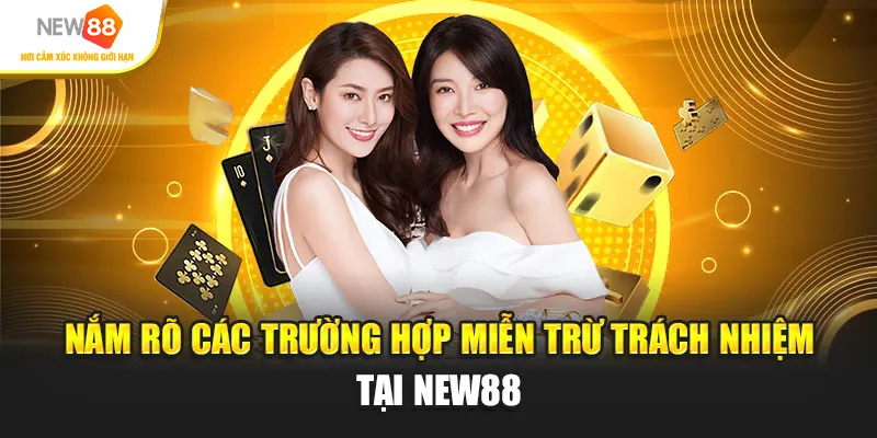 Nắm rõ các trường hợp miễn trừ trách nhiệm tại New88