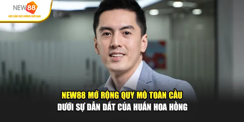 New88 mở rộng quy mô toàn cầu dưới sự dẫn dắt của Huấn Hoa Hồng
