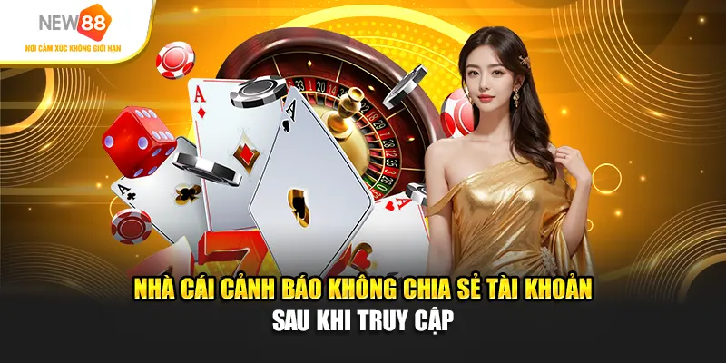 Nhà Cái Cảnh Báo Không Chia Sẻ Tài Khoản Sau Khi Truy Cập