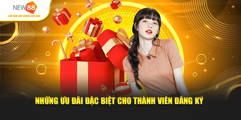 Những ưu đãi đặc biệt cho thành viên đăng ký