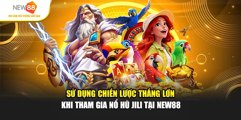 Sử dụng chiến lược thắng lớn khi tham gia Nổ hũ Jili