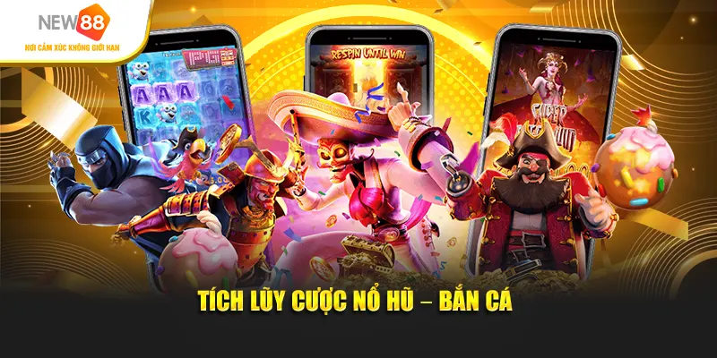 Tích lũy cược nổ hũ, bắn cá mỗi ngày