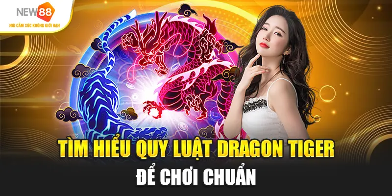 Tìm hiểu quy luật Dragon Tiger để chơi chuẩn