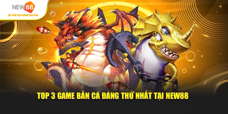 Top 3 game bắn cá đáng thử nhất tại New88